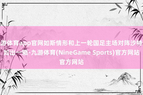 九游体育app官网如斯情形和上一轮国足主场对阵沙特队如出一辙-九游体育(NineGame Sports)官方网站